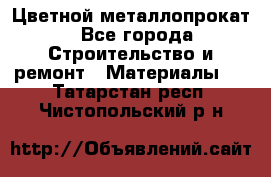 Цветной металлопрокат - Все города Строительство и ремонт » Материалы   . Татарстан респ.,Чистопольский р-н